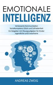 Emotionale Intelligenz : Verbesserte Kommunikation Sozialkompetenz Glück und Zufriedenheit (Ein Ratgeber mit Übungsaufgaben f cover image