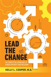 Lead the change - the competitive advantage of gender diversity and inclusion. The Competitive Advantage of Gender Diversity & Inclusion cover image