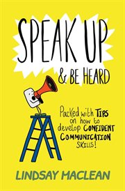 Speak up & be heard : packed with tips on how to develop confident communication skills! cover image