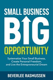Small Business Big Opportunity : Systematize Your Small Business, Create Personal Freedom, and Live the Entrepreneurial Dream cover image