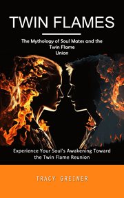 Twin Flames : The Mythology of Soul Mates and the Twin Flame Union (Experience Your Soul's Awakening Toward the Tw cover image