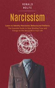 Narcissism : Learn to Identify Narcissistic Behavioural Patterns (The Essential Guide to Stop Wasting Time and En cover image