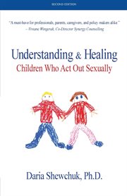 Understanding & healing children who act out sexually cover image