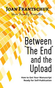 Between "the end" and the upload. How to Get Your Manuscript Ready for Self-Publication cover image