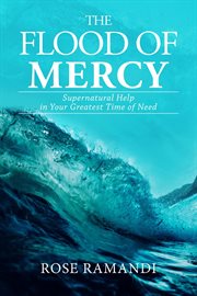 The flood of mercy. Supernatural Help In Your Greatest Time Of Need cover image