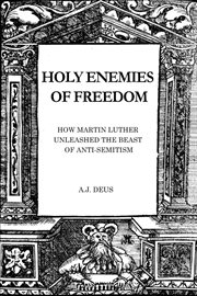 Holy enemies of freedom. How Martin Luther Unleashed the Beast of Anti-Semitism cover image