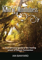 Natural mindfulness. Your personal guide to the healing power of Nature Connection cover image