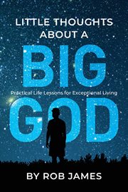 Little Thoughts About a Big God : Practical Life Lessons for Exceptional Living cover image