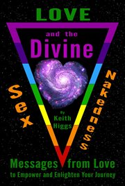 Love, sex, nakedness and the divine : messages from love to empower and enlighten your journey cover image