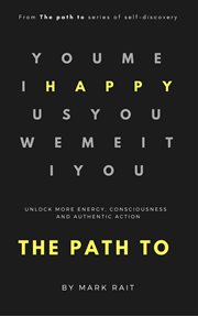 The path to happy. Unlock More Energy, Consciousness and Authentic Action cover image