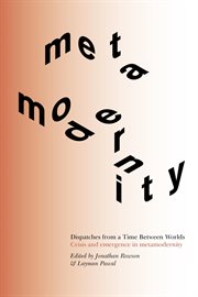 Dispatches from a time between worlds. Crisis and emergence in metamodernity cover image