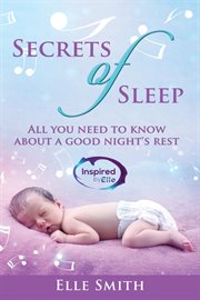 Secrets of sleep. All You Need To Know About A Good Night's Rest cover image