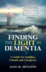 Finding the light in dementia : a guide for families, friends and caregivers cover image