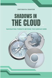 Shadows in the Cloud : Navigating Threats Beyond The Surface Web cover image