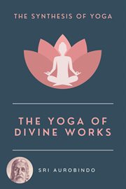 The yoga of divine works. The Synthesis of Yoga cover image