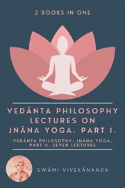 Vedânta Philosophy: Lectures on Jnâna Yoga. Part I.: Vedânta Philosophy