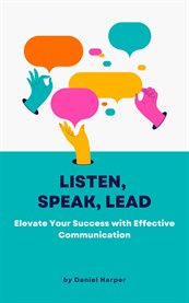 Listen, Speak, Lead : Elevate Your Success with Effective Communication cover image