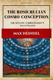 The Rosicrucian cosmo-conception : or, Mystic Christianity ; an elementary treatise upon man's past evolution, present constitution and future development cover image