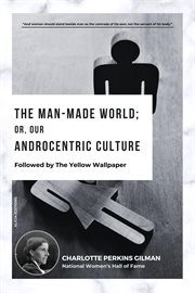 The Man-Made World; Or, Our Androcentric Culture : Followed by The Yellow Wallpaper cover image