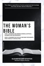 The Woman's Bible : Part I. Comments on Genesis, Exodus, Leviticus, Numbers and Deuteronomy. and Part II. Comments on Th cover image