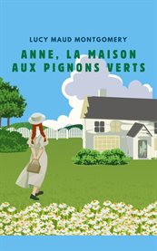 Anne, la Maison Aux Pignons Verts (Version Française Contient la Biographie de L Auteur) cover image