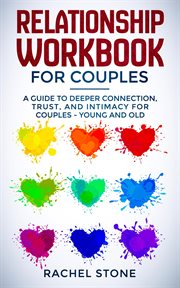 Relationship Workbook for Couples : A Guide to Deeper Connection, Trust, and Intimacy for Couples - Young and Old cover image