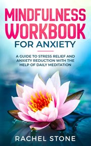 Mindfulness Workbook for Anxiety : A Guide To Stress Relief and Anxiety Reduction With The Help of Daily Meditation cover image