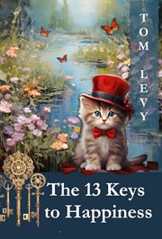 The 13 Keys to Happiness : Unlocking the Secrets to a Joyful Life cover image