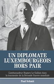 Un diplomate luxembourgeois hors pair. L'ambassadeur Hugues Le Gallais dans la tourmente de la Seconde Guerre mondiale cover image