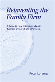 Reinventing the family firm. A Guide to How Enterprising Family Business Owners Build a Portfolio cover image
