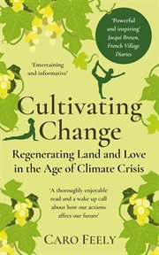 Cultivating Change : Regenerating Land and Love in the Age of Climate Crisis cover image