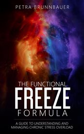 The Functional Freeze Formula : A Guide to Understanding and Managing Chronic Stress Overload cover image