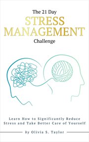 The 21 Day Stress Management Challenge : Learn How to Significantly Reduce Stress and Take Better Care of Yourself. Self-Improvement Challenges cover image