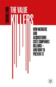 The value killers : how mergers and acquisitions cost companies billions and how to prevent it cover image