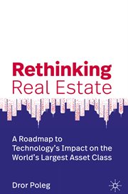 Rethinking Real Estate : a Roadmap to Technology's Impact on the World's Largest Asset Class cover image