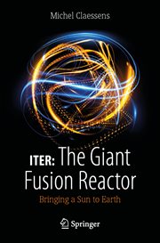 ITER: The Giant Fusion Reactor : Bringing a Sun to Earth cover image