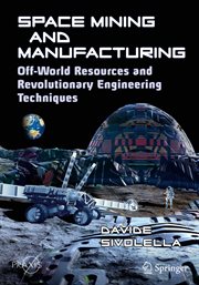 Space Mining and Manufacturing : Off-World Resources and Revolutionary Engineering Techniques cover image