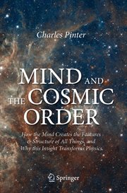 Mind and the Cosmic Order : How the Mind Creates the Features & Structure of All Things, and Why this Insight Transforms Physics cover image