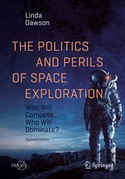 The politics and perils of space exploration : who will compete, who will dominate? cover image