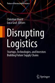 Disrupting Logistics : Startups, Technologies, and Investors Building Future Supply Chains. Future of Business and Finance cover image