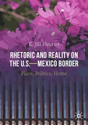 Rhetoric and reality on the U.S.-Mexico border : place, politics, home cover image