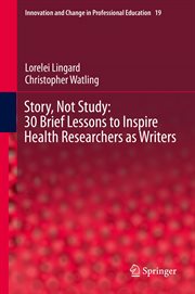 Story, Not Study : 30 Brief Lessons to Inspire Health Researchers as Writers. Innovation and Change in Professional Education cover image