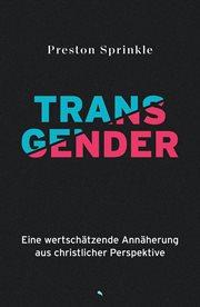 Transgender : Eine Wertschätzende Annäherung Aus Christlicher Perspektive cover image