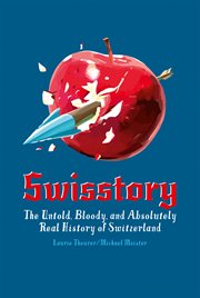 Swisstory : die verblüffende, blutige und ganz und gar wahre Geschichte der Schweiz cover image