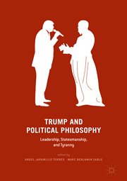 Trump and Political Philosophy : Leadership, Statesmanship, and Tyranny cover image