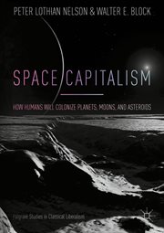 Space capitalism : how humans will colonize planets, moons, and asteroids cover image