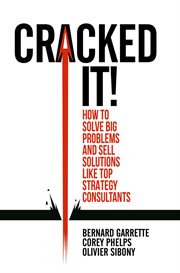 Cracked it! : How to solve big problems and sell solutions like top strategy consultants cover image