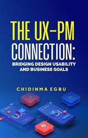 The UX-PM Connection : Bridging Design Usability & Business Goals cover image