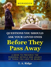 Questions You Should Ask Your Loved Ones Before They Pass Away : An Easy Workbook for Preserving the Legacy of Your Loved Ones cover image