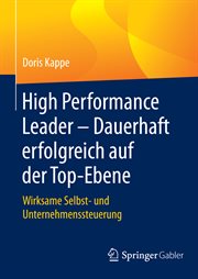 High Performance Leader – Dauerhaft erfolgreich auf der Top-Ebene : Wirksame Selbst- und Unternehmenssteuerung cover image